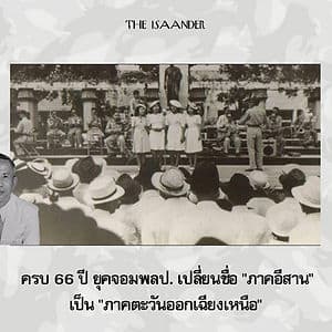 ครบ 66 ปี ยุคจอมพลป. เปลี่ยนชื่อ "ภาคอีสาน" เป็น "ภาคตะวันออกเฉียงเหนือ"